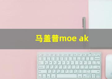 马盖普moe ak